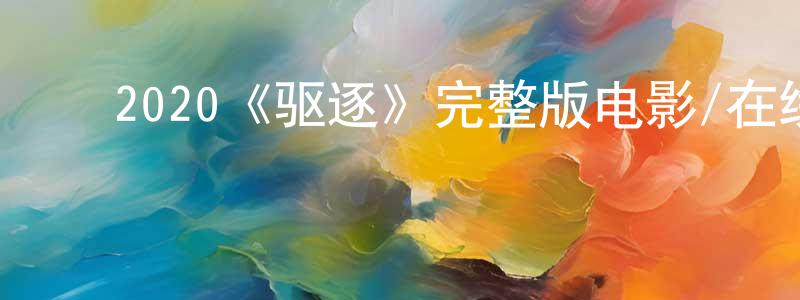 ﻿曾嘉茵发布﻿2020《驱逐》完整版电影/在线观看/百度云-美剧天堂